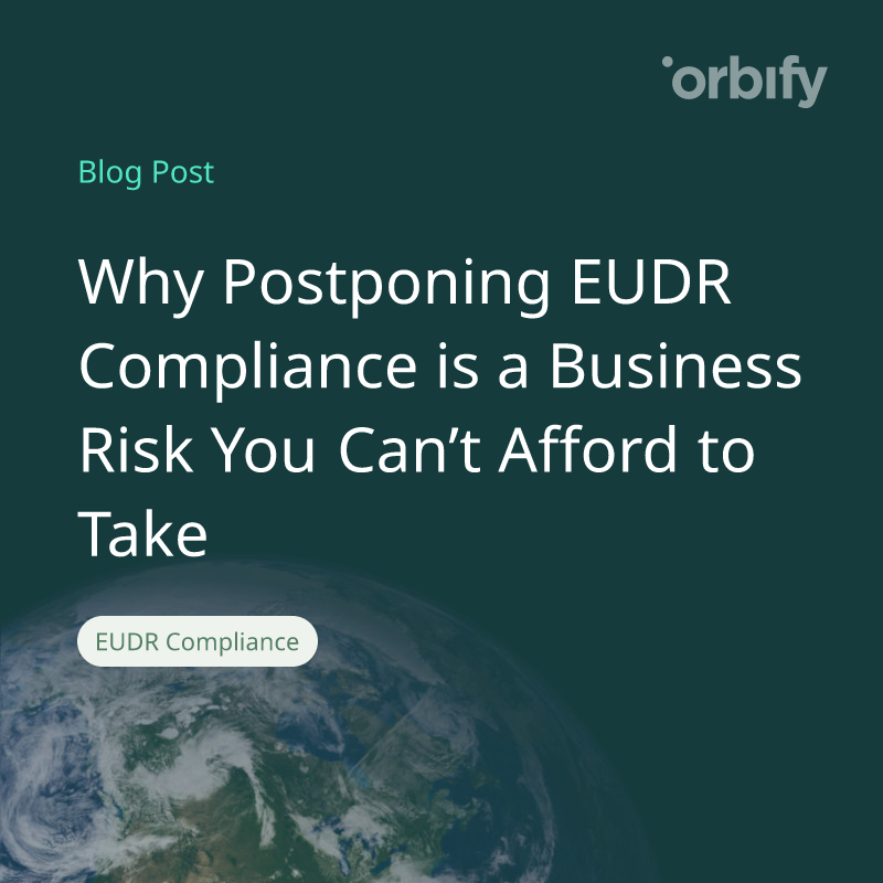 Why Postponing EUDR Compliance is a Business Risk You Can’t Afford to Take